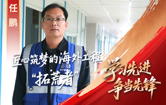 中節(jié)能國(guó)禎先鋒榜： 匠心筑夢(mèng)的海外工程“拓荒者”任鵬